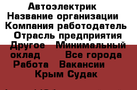 Автоэлектрик › Название организации ­ Компания-работодатель › Отрасль предприятия ­ Другое › Минимальный оклад ­ 1 - Все города Работа » Вакансии   . Крым,Судак